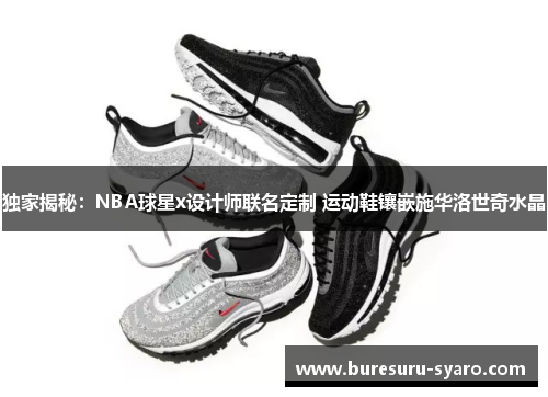 独家揭秘:NBA球星x设计师联名定制 运动鞋镶嵌施华洛世奇水晶